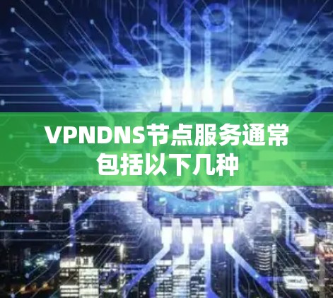 VPNDNS节点服务通常包括以下几种 VPNDNS节点服务通常包括以下几种