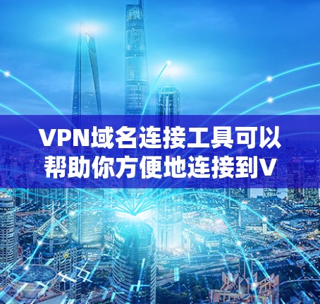 VPN域名连接工具可以帮助你方便地连接到VPN服务。以下是一些常见的VPN连接工具及其特点 VPN域名连接工具可以帮助你方便地连接到VPN服务。以下是一些常见的VPN连接工具及其特点