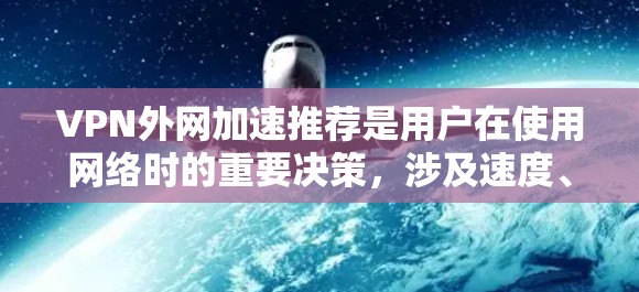 VPN外网加速推荐是用户在使用网络时的重要决策，涉及速度、安全性和配置等多个方面。以下是一些详细的 VPN 外网加速推荐，涵盖了不同速度、安全性和配置的特点，帮助用户选择最适合自己的选项