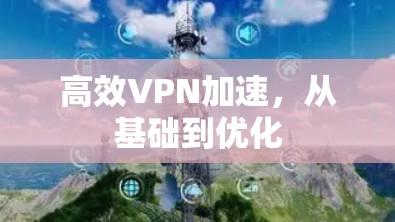高效VPN加速，从基础到优化