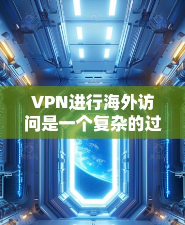 VPN进行海外访问是一个复杂的过程，需要综合考虑安全、隐私和政策等多个方面。以下是一个详细的步骤指南，帮助您有效地进行海外访问
