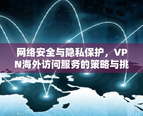 网络安全与隐私保护，VPN海外访问服务的策略与挑战