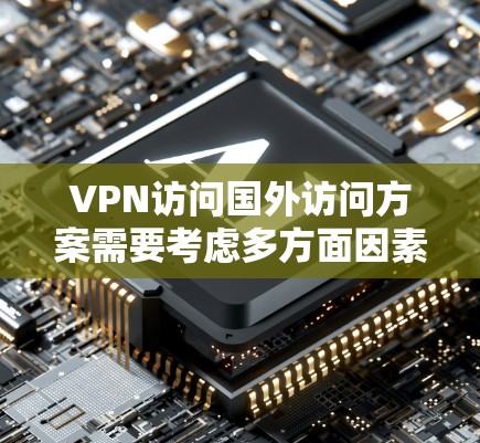 VPN访问国外访问方案需要考虑多方面因素,包括VPN选择、访问配置、安全设置以及用户管理等。以下是一个全面的VPN访问国外方案的建议 VPN访问国外访问方案需要考虑多方面因素,包括VPN选择、访问配置、安全设置以及用户管理等。以下是一个全面的VPN访问国外方案的建议