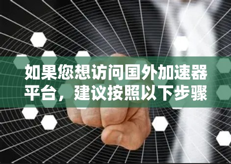 如果您想访问国外加速器平台,建议按照以下步骤操作 如果您想访问国外加速器平台,建议按照以下步骤操作