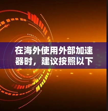 在海外使用外部加速器时,建议按照以下步骤操作 在海外使用外部加速器时,建议按照以下步骤操作
