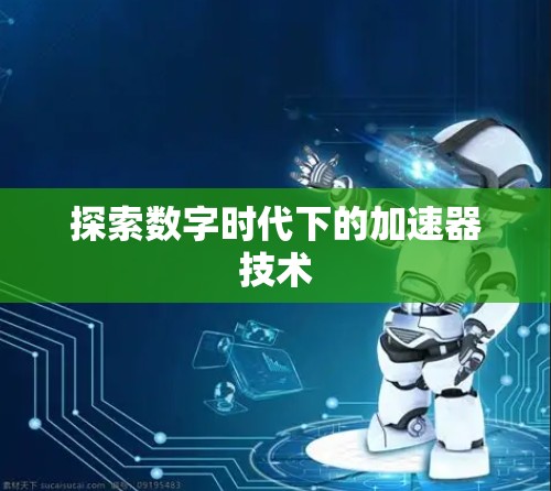 探索数字时代下的加速器技术 探索数字时代下的加速器技术
