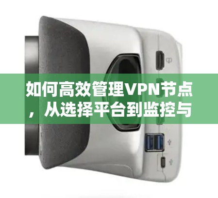 如何高效管理VPN节点,从选择平台到监控与安全评估 如何高效管理VPN节点,从选择平台到监控与安全评估