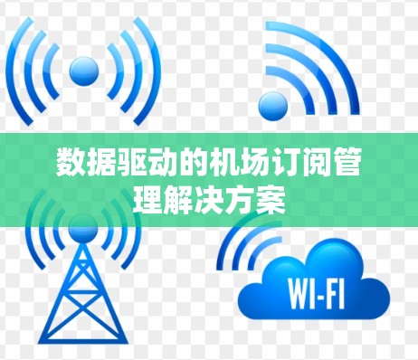 数据驱动的机场订阅管理解决方案