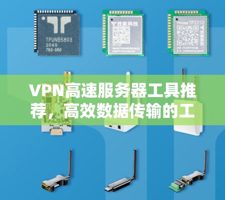 VPN高速服务器工具推荐，高效数据传输的工具