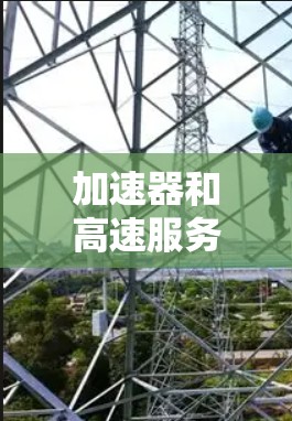 加速器和高速服务器连接是提升服务器性能的重要技术组合。以下是详细的解决方案和步骤