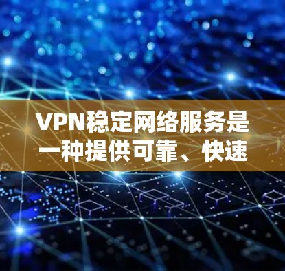 VPN稳定网络服务是一种提供可靠、快速数据传输的加密网络服务，通常基于SSL 3.加密。以下是关于这些服务的详细解释