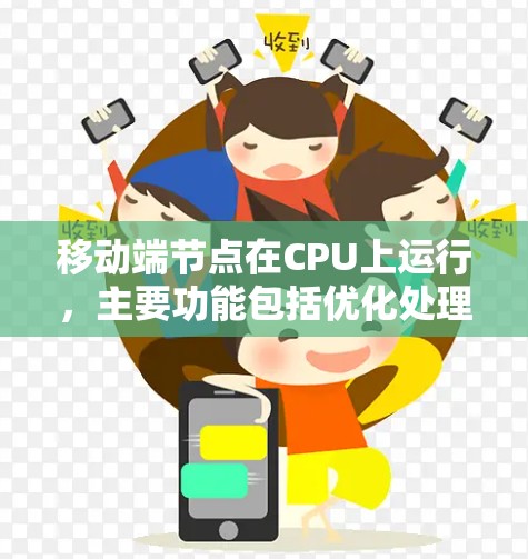 移动端节点在CPU上运行，主要功能包括优化处理、并行计算和性能提升。以下是对移动端节点的详细总结