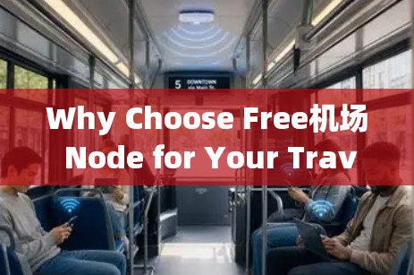 Why Choose Free机场 Node for Your Travel Journey？How It Can Revolutionize Your Travel Experience!