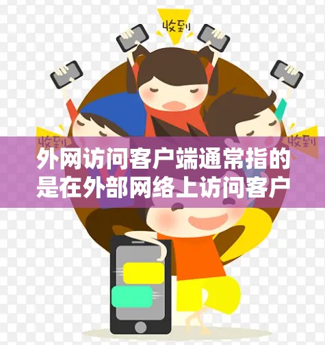 外网访问客户端通常指的是在外部网络上访问客户端或服务器。客户端通常指的是网络设备，例如电脑上的桌面或者服务器上的终端。以下是一些可能涉及的内容