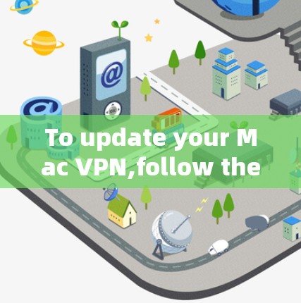 To update your Mac VPN,follow these organized steps: