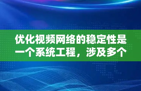 优化视频网络的稳定性是一个系统工程，涉及多个关键方面。以下是一个结构化的总结，帮助您系统地进行优化