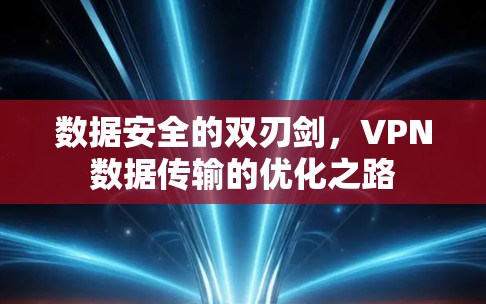 数据安全的双刃剑，VPN数据传输的优化之路