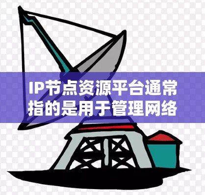 IP节点资源平台通常指的是用于管理网络资源、存储数据或运行应用的虚拟节点或服务器。这些平台能够帮助组织或个人管理其网络基础设施,以提供安全、高效的资源管理。以下是一些常用的IP节点资源平台及其用途 IP节点资源平台通常指的是用于管理网络资源、存储数据或运行应用的虚拟节点或服务器。这些平台能够帮助组织或个人管理其网络基础设施,以提供安全、高效的资源管理。以下是一些常用的IP节点资源平台及其用途