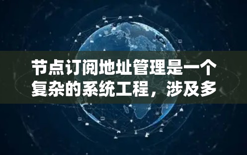 节点订阅地址管理是一个复杂的系统工程，涉及多个步骤和技术。以下是详细的步骤指南