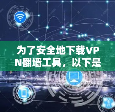为了安全地下载VPN翻墙工具，以下是一步步的建议