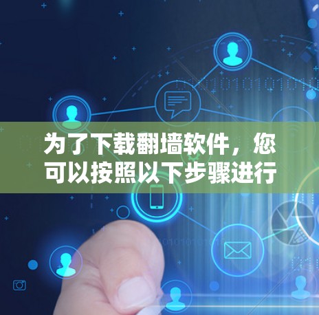为了下载翻墙软件，您可以按照以下步骤进行