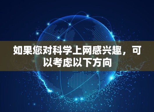 如果您对科学上网感兴趣,可以考虑以下方向 如果您对科学上网感兴趣,可以考虑以下方向