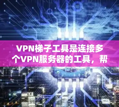 VPN梯子工具是连接多个VPN服务器的工具,帮助用户访问目标网站。以下是使用VPN梯子工具的步骤 VPN梯子工具是连接多个VPN服务器的工具,帮助用户访问目标网站。以下是使用VPN梯子工具的步骤