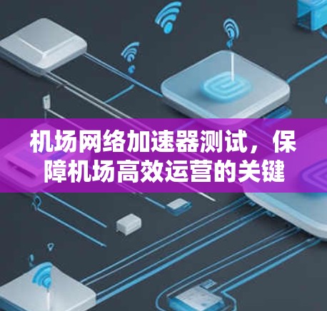 机场网络加速器测试,保障机场高效运营的关键工程 机场网络加速器测试,保障机场高效运营的关键工程
