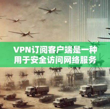 VPN订阅客户端是一种用于安全访问网络服务的工具,允许用户在没有直接连接电脑的情况下,访问任何网站,如VPN平台提供。以下是关于VPN订阅客户端的详细介绍 VPN订阅客户端是一种用于安全访问网络服务的工具,允许用户在没有直接连接电脑的情况下,访问任何网站,如VPN平台提供。以下是关于VPN订阅客户端的详细介绍