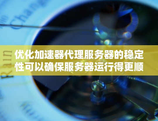 优化加速器代理服务器的稳定性可以确保服务器运行得更顺畅和持久。以下是一些关键步骤和建议，帮助你提升服务器的稳定性和性能