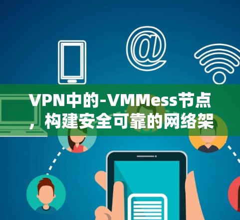 VPN中的-VMMess节点,构建安全可靠的网络架构 VPN中的-VMMess节点,构建安全可靠的网络架构