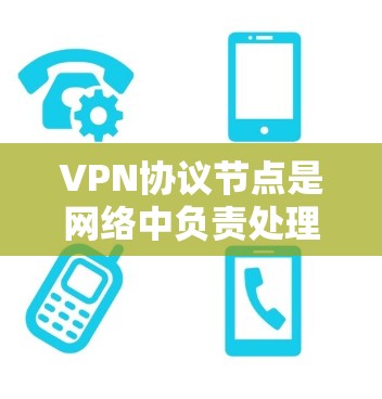 VPN协议节点是网络中负责处理VPN协议的设备或节点,确保数据在传输过程中的安全和可靠性。以下是对VPN协议节点的详细说明 VPN协议节点是网络中负责处理VPN协议的设备或节点,确保数据在传输过程中的安全和可靠性。以下是对VPN协议节点的详细说明