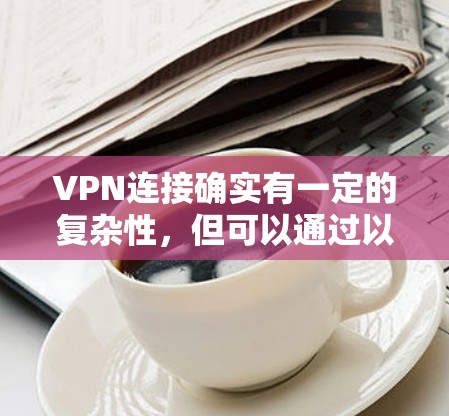 VPN连接确实有一定的复杂性，但可以通过以下步骤来解决