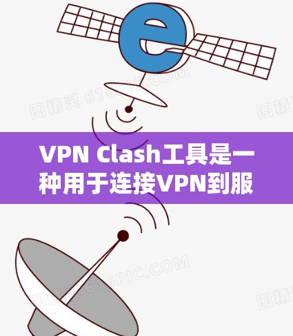 VPN Clash工具是一种用于连接VPN到服务器的特殊工具，通常用于在游戏、论坛或在线平台上进行网络连接。以下是其详细分析