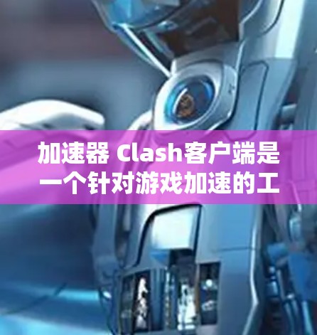 加速器 Clash客户端是一个针对游戏加速的工具，旨在提升游戏体验。以下是关于该加速器的详细介绍