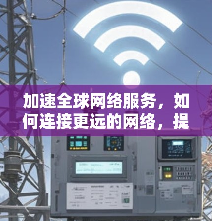 加速全球网络服务，如何连接更远的网络，提升用户体验