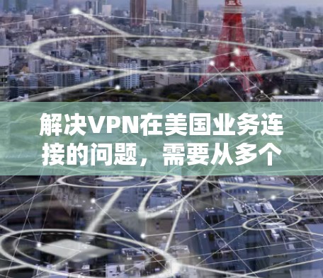 解决VPN在美国业务连接的问题,需要从多个角度入手,以确保用户和企业的安全。以下是详细的解决方案 解决VPN在美国业务连接的问题,需要从多个角度入手,以确保用户和企业的安全。以下是详细的解决方案