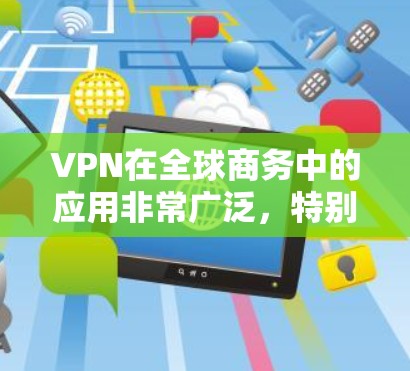 VPN在全球商务中的应用非常广泛,特别是在需要确保数据安全和隐私保护的环境中。以下是VPN在全球商务中的主要应用、优势和影响 VPN在全球商务中的应用非常广泛,特别是在需要确保数据安全和隐私保护的环境中。以下是VPN在全球商务中的主要应用、优势和影响