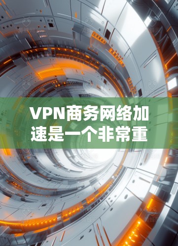 VPN商务网络加速是一个非常重要的技术,用于提升商务网络的连接速度和稳定性。以下是关于VPN商务网络加速的一些关键信息和建议 VPN商务网络加速是一个非常重要的技术,用于提升商务网络的连接速度和稳定性。以下是关于VPN商务网络加速的一些关键信息和建议