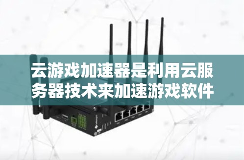云游戏加速器是利用云服务器技术来加速游戏软件，帮助用户获得更流畅的游戏体验。以下是对该技术的详细分析