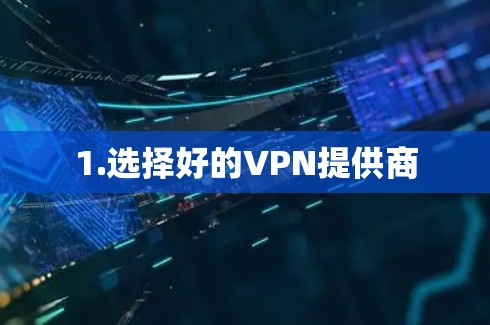 1.选择好的VPN提供商 1.选择好的VPN提供商