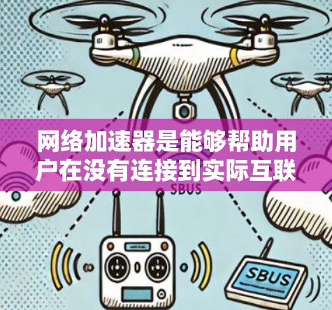 网络加速器是能够帮助用户在没有连接到实际互联网的情况下，通过无线网络设备连接到互联网，同时也能使用互联网应用的设备。以下是一些步骤来尝试体验网络加速器免费线路体验