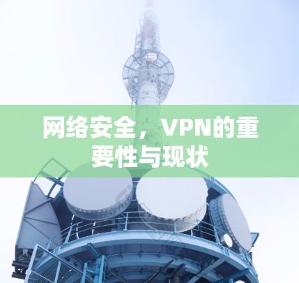 网络安全,VPN的重要性与现状 网络安全,VPN的重要性与现状