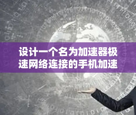 设计一个名为加速器极速网络连接的手机加速器，旨在帮助用户快速连接到电脑，提升网络连接效率。以下是该加速器的设计思路和功能