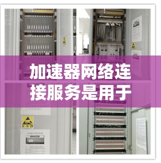 加速器网络连接服务是用于加速网络流量和提升网络性能的重要工具,尤其在处理复杂的网络连接时非常有用。以下是对该服务的详细分析 加速器网络连接服务是用于加速网络流量和提升网络性能的重要工具,尤其在处理复杂的网络连接时非常有用。以下是对该服务的详细分析