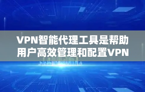 VPN智能代理工具是帮助用户高效管理和配置VPN服务的工具，主要包括代理服务器管理、端口解析、防火墙配置等。以下是对这些工具的详细说明