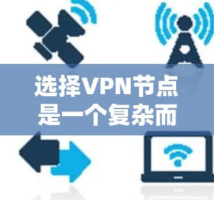 选择VPN节点是一个复杂而重要的决策过程，涉及多个因素和考虑。以下是对VPN节点选择的详细分析和建议
