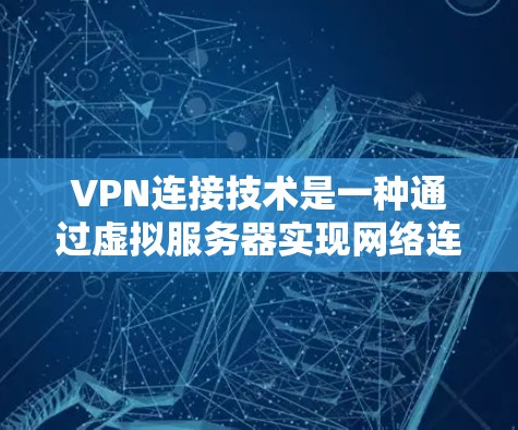 VPN连接技术是一种通过虚拟服务器实现网络连接的技术,旨在保护个人数据的安全。以下是关于VPN连接技术的详细总结 VPN连接技术是一种通过虚拟服务器实现网络连接的技术,旨在保护个人数据的安全。以下是关于VPN连接技术的详细总结