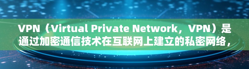 VPN（Virtual Private Network，VPN）是通过加密通信技术在互联网上建立的私密网络，提供用户在线交易、聊天、支付等的安全和私密环境。以下是关于VPN节点技术的详细总结