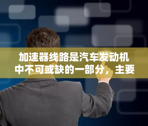 加速器线路是汽车发动机中不可或缺的一部分,主要负责将燃料燃烧后的能量高效传递给发动机的叶片,从而提高发动机的输出功率和效率。以下是关于加速器线路技术的详细分析 加速器线路是汽车发动机中不可或缺的一部分,主要负责将燃料燃烧后的能量高效传递给发动机的叶片,从而提高发动机的输出功率和效率。以下是关于加速器线路技术的详细分析